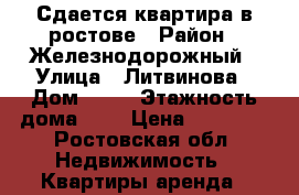 Сдается квартира в ростове › Район ­ Железнодорожный › Улица ­ Литвинова › Дом ­ 28 › Этажность дома ­ 9 › Цена ­ 11 500 - Ростовская обл. Недвижимость » Квартиры аренда   